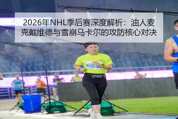 2026年NHL季后赛深度解析：油人麦克戴维德与雪崩马卡尔的攻防核心对决